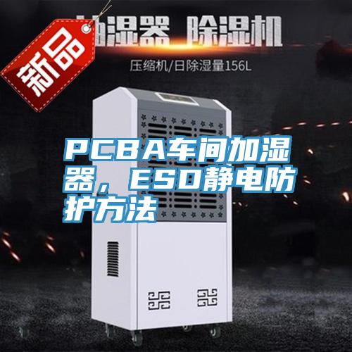 PCBA車間加濕器，ESD靜電防護(hù)方法