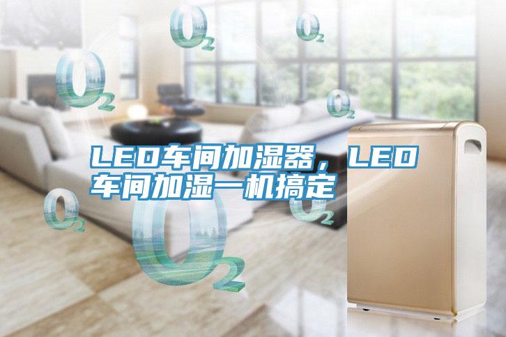 LED車間加濕器，LED車間加濕一機(jī)搞定