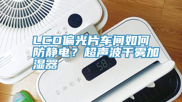 LCD偏光片車間如何防靜電？超聲波干霧加濕器