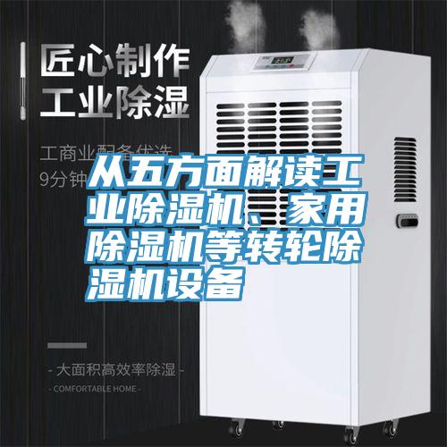 從五方面解讀工業(yè)除濕機(jī)、家用除濕機(jī)等轉(zhuǎn)輪除濕機(jī)設(shè)備