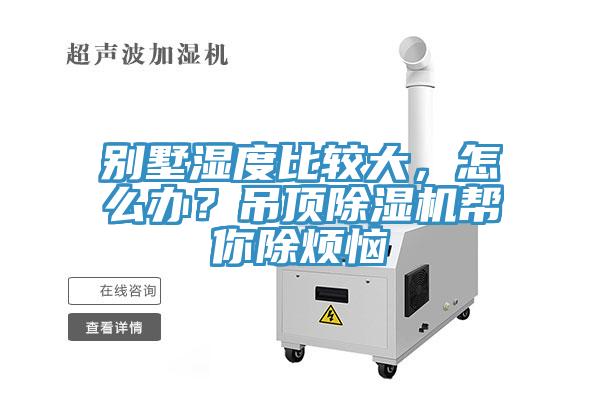 別墅濕度比較大，怎么辦？吊頂除濕機(jī)幫你除煩惱