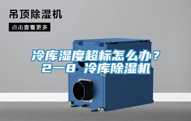 冷庫濕度超標(biāo)怎么辦？2一8℃冷庫除濕機