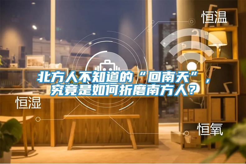 北方人不知道的“回南天”，究竟是如何折磨南方人？