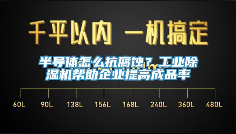 半導(dǎo)體怎么抗腐蝕？工業(yè)除濕機(jī)幫助企業(yè)提高成品率