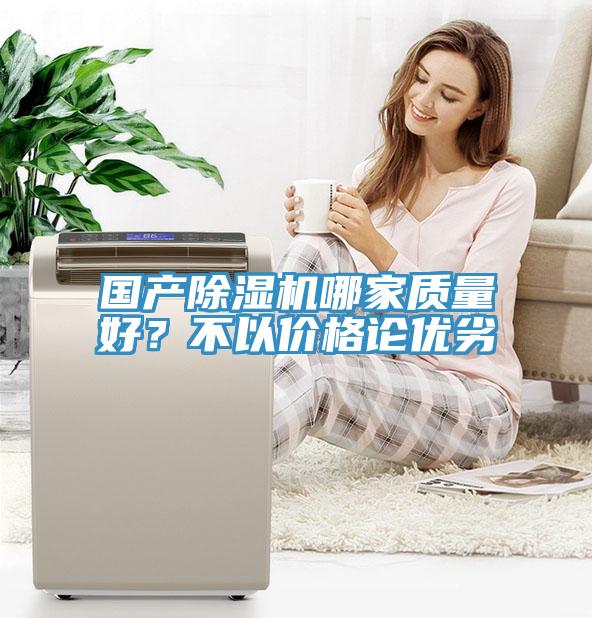 國產(chǎn)除濕機(jī)哪家質(zhì)量好？不以價(jià)格論優(yōu)劣