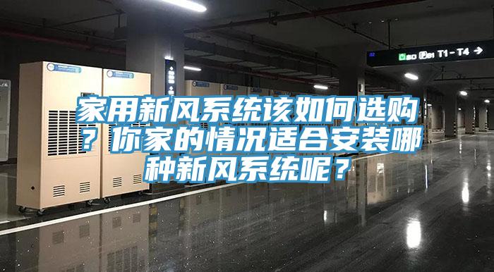 家用新風(fēng)系統(tǒng)該如何選購？你家的情況適合安裝哪種新風(fēng)系統(tǒng)呢？