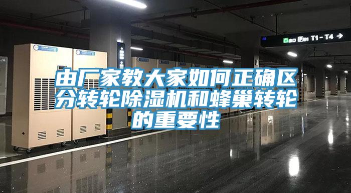 由廠家教大家如何正確區(qū)分轉輪除濕機和蜂巢轉輪的重要性