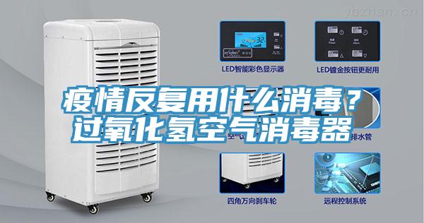 疫情反復(fù)用什么消毒？過氧化氫空氣消毒器