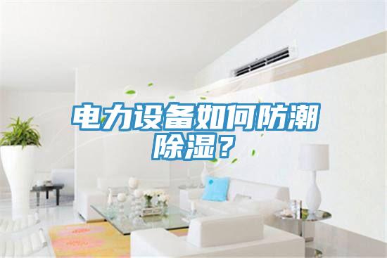 電力設備如何防潮除濕？