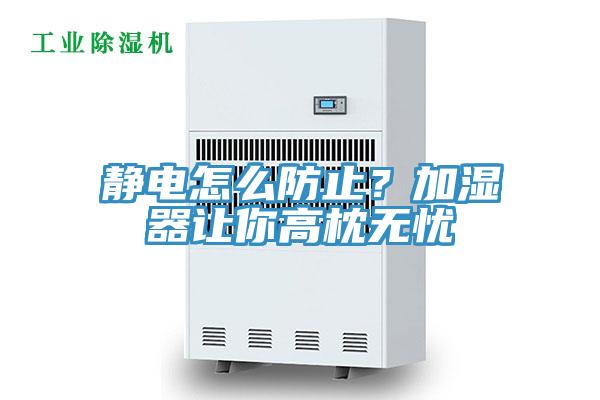 靜電怎么防止？加濕器讓你高枕無憂