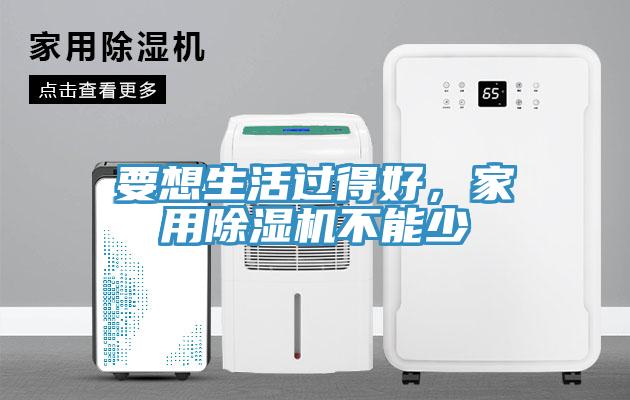 要想生活過得好，家用除濕機(jī)不能少