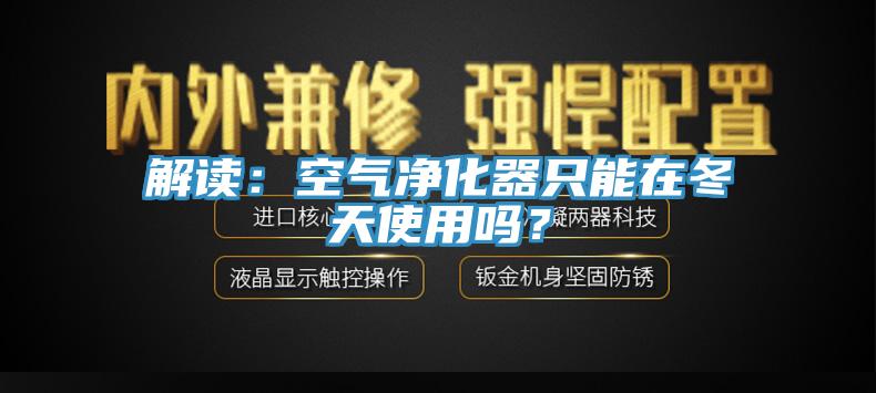 解讀：空氣凈化器只能在冬天使用嗎？