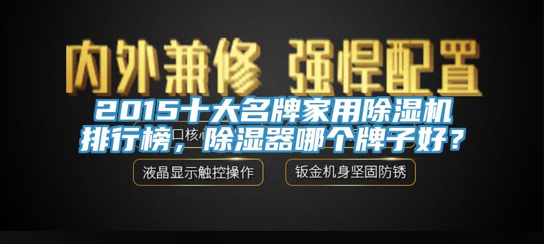 2015十大名牌家用除濕機排行榜，除濕器哪個牌子好？