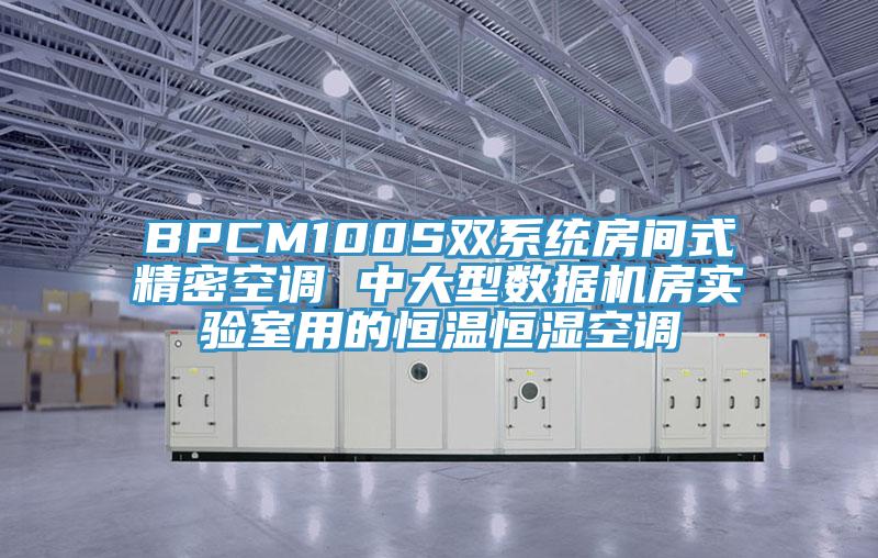 BPCM100S雙系統(tǒng)房間式精密空調(diào) 中大型數(shù)據(jù)機房實驗室用的恒溫恒濕空調(diào)