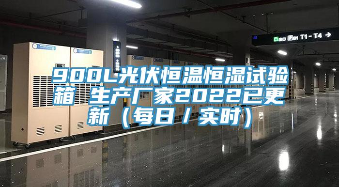 900L光伏恒溫恒濕試驗箱 生產(chǎn)廠家2022已更新（每日／實時）