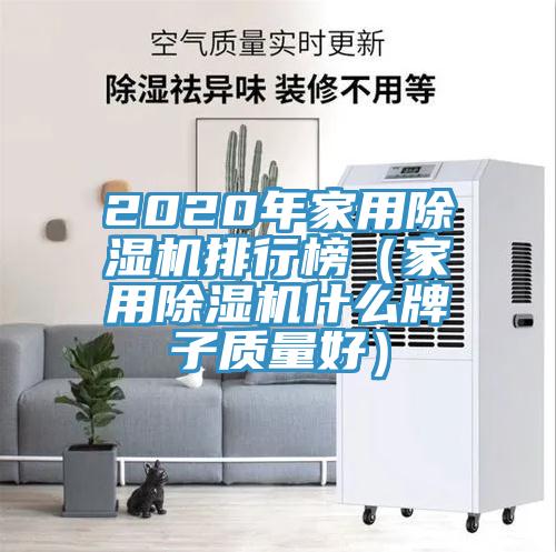 2020年家用除濕機排行榜（家用除濕機什么牌子質(zhì)量好）