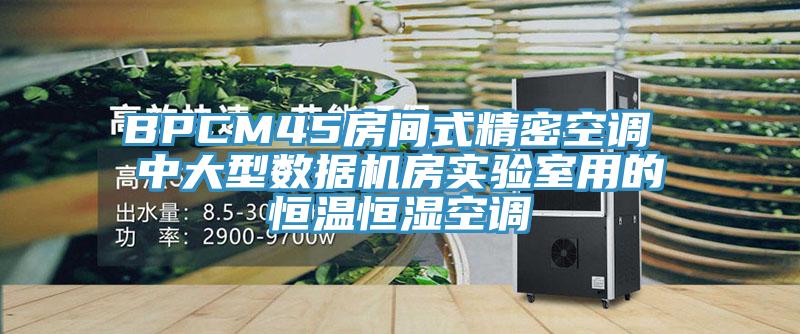 BPCM45房間式精密空調(diào) 中大型數(shù)據(jù)機房實驗室用的恒溫恒濕空調(diào)