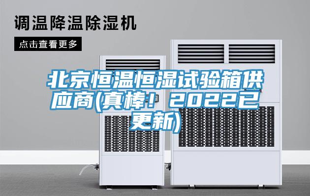 北京恒溫恒濕試驗箱供應(yīng)商(真棒！2022已更新)