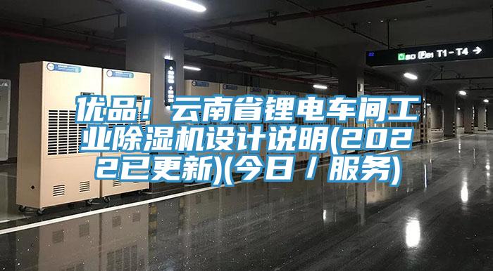 優(yōu)品！云南省鋰電車間工業(yè)除濕機(jī)設(shè)計(jì)說明(2022已更新)(今日／服務(wù))