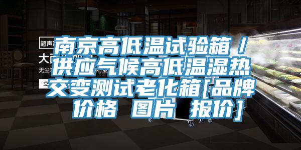 南京高低溫試驗(yàn)箱／供應(yīng)氣候高低溫濕熱交變測試?yán)匣鋄品牌 價(jià)格 圖片 報(bào)價(jià)]