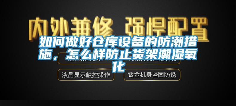 如何做好倉庫設(shè)備的防潮措施，怎么樣防止貨架潮濕氧化