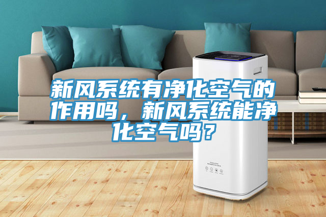 新風(fēng)系統(tǒng)有凈化空氣的作用嗎，新風(fēng)系統(tǒng)能凈化空氣嗎？