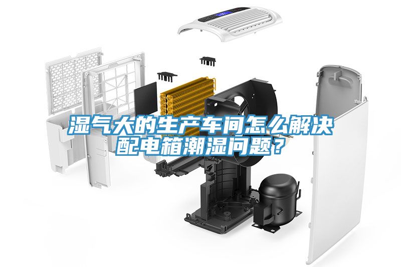 濕氣大的生產(chǎn)車間怎么解決配電箱潮濕問題？