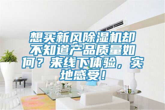 想買新風(fēng)除濕機(jī)卻不知道產(chǎn)品質(zhì)量如何？來線下體驗(yàn)，實(shí)地感受！