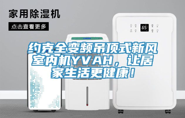 約克全變頻吊頂式新風室內(nèi)機YVAH，讓居家生活更健康！