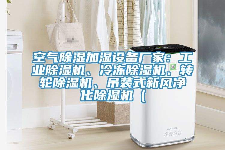 空氣除濕加濕設(shè)備廠家：工業(yè)除濕機(jī)、冷凍除濕機(jī)、轉(zhuǎn)輪除濕機(jī)、吊裝式新風(fēng)凈化除濕機(jī)（