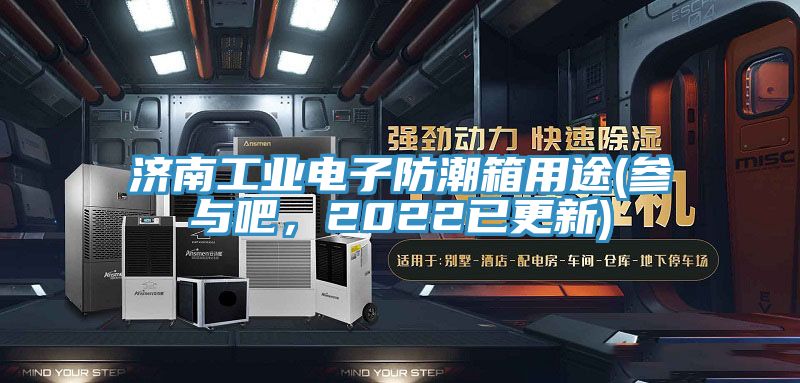 濟(jì)南工業(yè)電子防潮箱用途(參與吧，2022已更新)