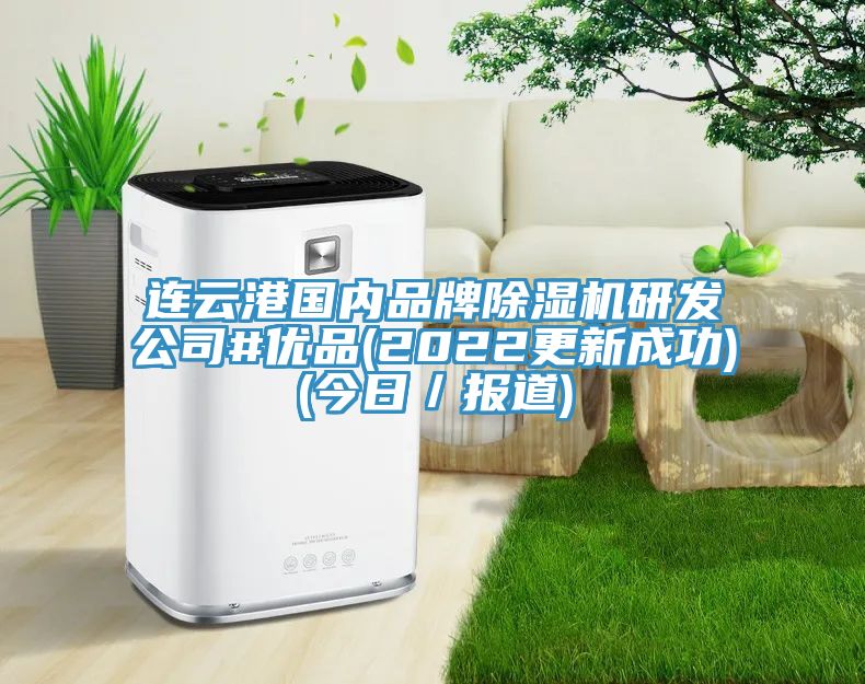 連云港國內品牌除濕機研發(fā)公司#優(yōu)品(2022更新成功)(今日／報道)