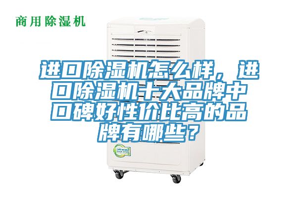 進口除濕機怎么樣，進口除濕機十大品牌中口碑好性價比高的品牌有哪些？