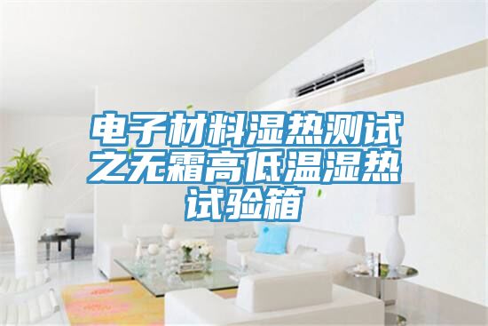 電子材料濕熱測試之無霜高低溫濕熱試驗箱