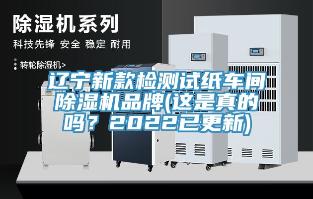 遼寧新款檢測試紙車間除濕機(jī)品牌(這是真的嗎？2022已更新)