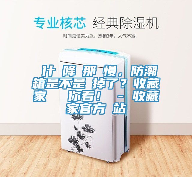 為什麼降濕那麼慢，防潮箱是不是壞掉了？收藏家實測給你看！ - 收藏家官方網(wǎng)站