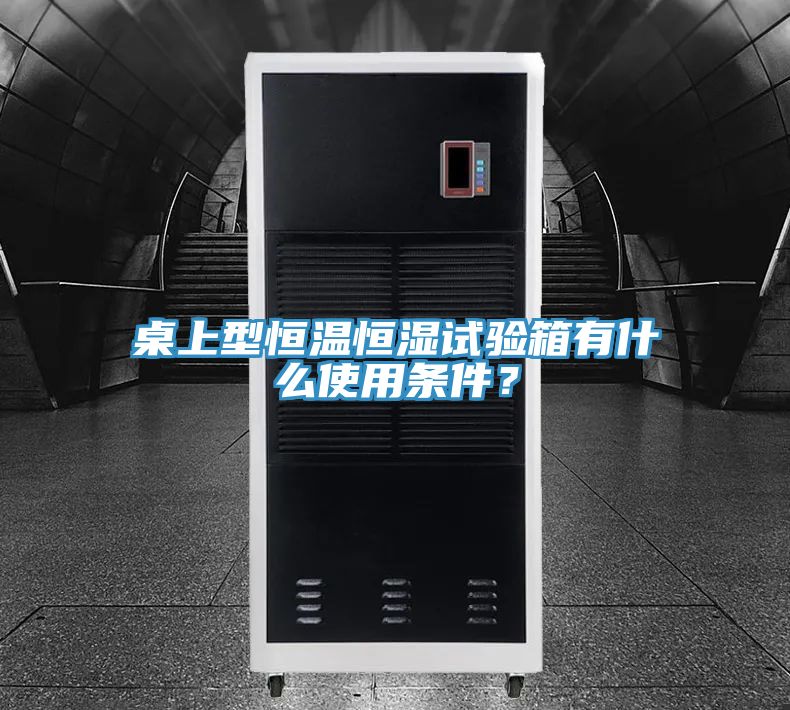 桌上型恒溫恒濕試驗(yàn)箱有什么使用條件？
