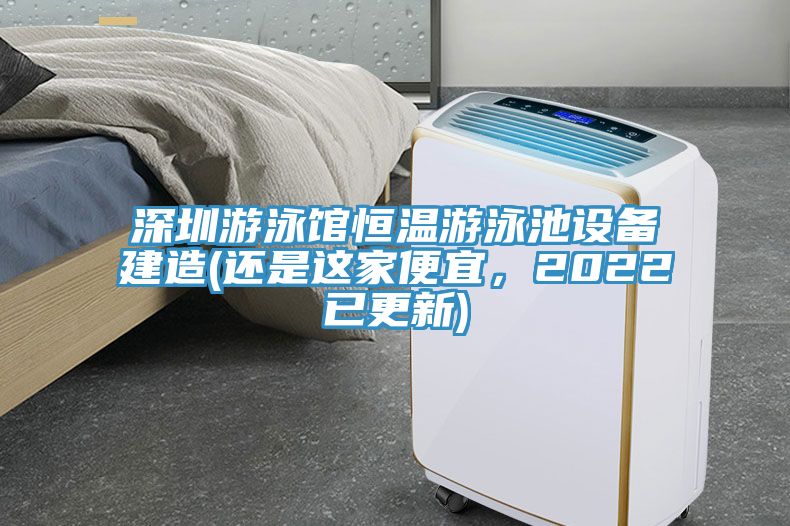 深圳游泳館恒溫游泳池設(shè)備建造(還是這家便宜，2022已更新)