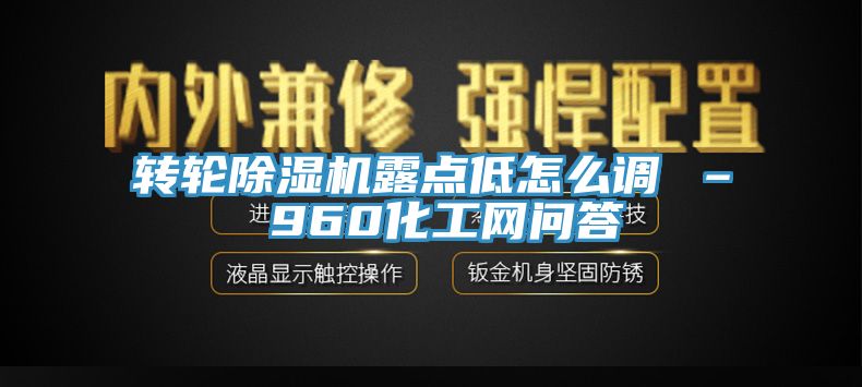 轉輪除濕機露點低怎么調(diào) – 960化工網(wǎng)問答