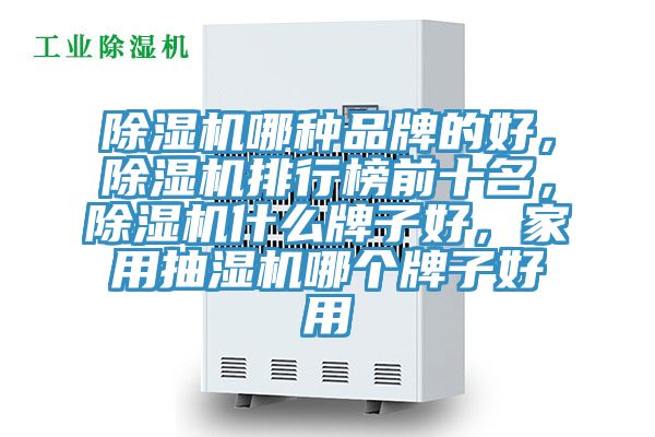 除濕機哪種品牌的好，除濕機排行榜前十名，除濕機什么牌子好，家用抽濕機哪個牌子好用