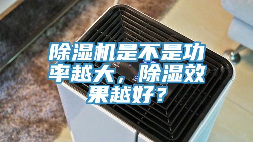 除濕機是不是功率越大，除濕效果越好？