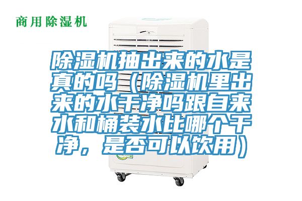 除濕機抽出來的水是真的嗎（除濕機里出來的水干凈嗎跟自來水和桶裝水比哪個干凈，是否可以飲用）