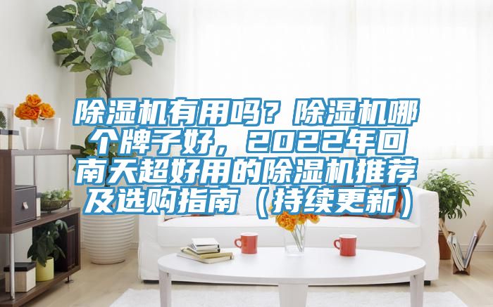 除濕機有用嗎？除濕機哪個牌子好，2022年回南天超好用的除濕機推薦及選購指南（持續(xù)更新）