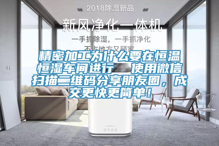 精密加工為什么要在恒溫恒濕車間進行  使用微信掃描二維碼分享朋友圈，成交更快更簡單！