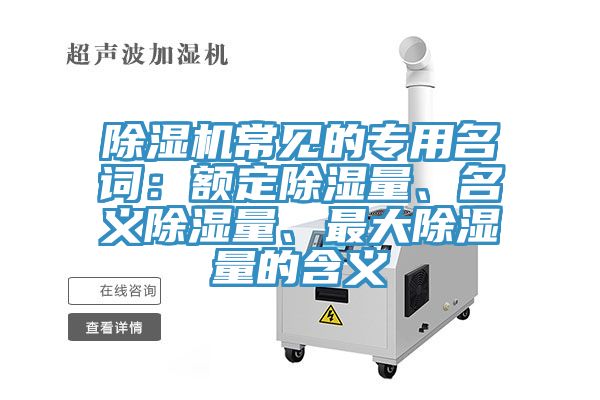 除濕機(jī)常見的專用名詞：額定除濕量、名義除濕量、最大除濕量的含義